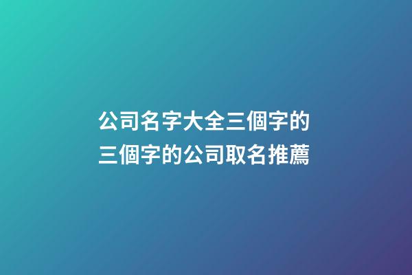 公司名字大全三個字的 三個字的公司取名推薦-第1張-公司起名-玄機派